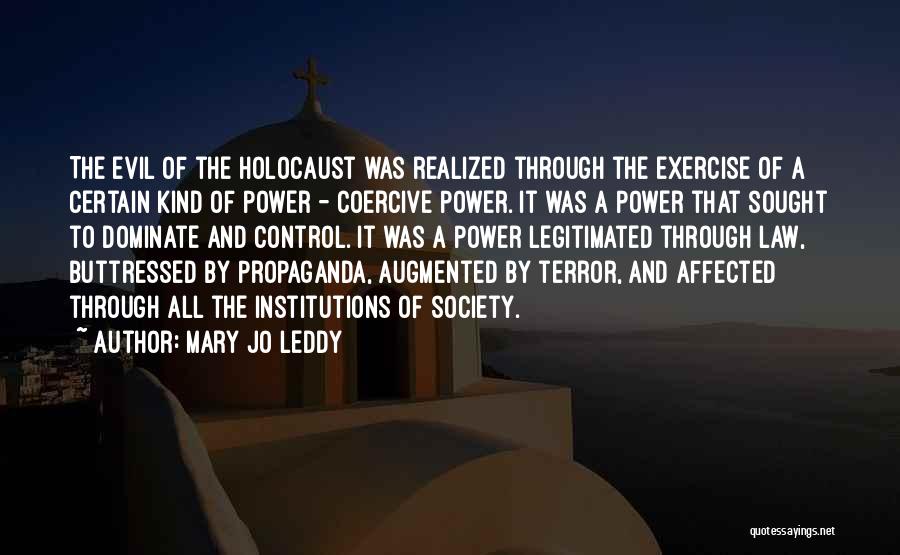 Mary Jo Leddy Quotes: The Evil Of The Holocaust Was Realized Through The Exercise Of A Certain Kind Of Power - Coercive Power. It