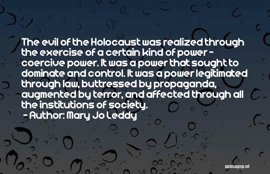 Mary Jo Leddy Quotes: The Evil Of The Holocaust Was Realized Through The Exercise Of A Certain Kind Of Power - Coercive Power. It