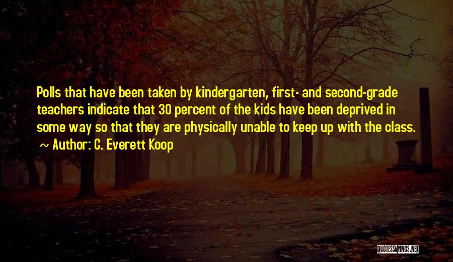 C. Everett Koop Quotes: Polls That Have Been Taken By Kindergarten, First- And Second-grade Teachers Indicate That 30 Percent Of The Kids Have Been