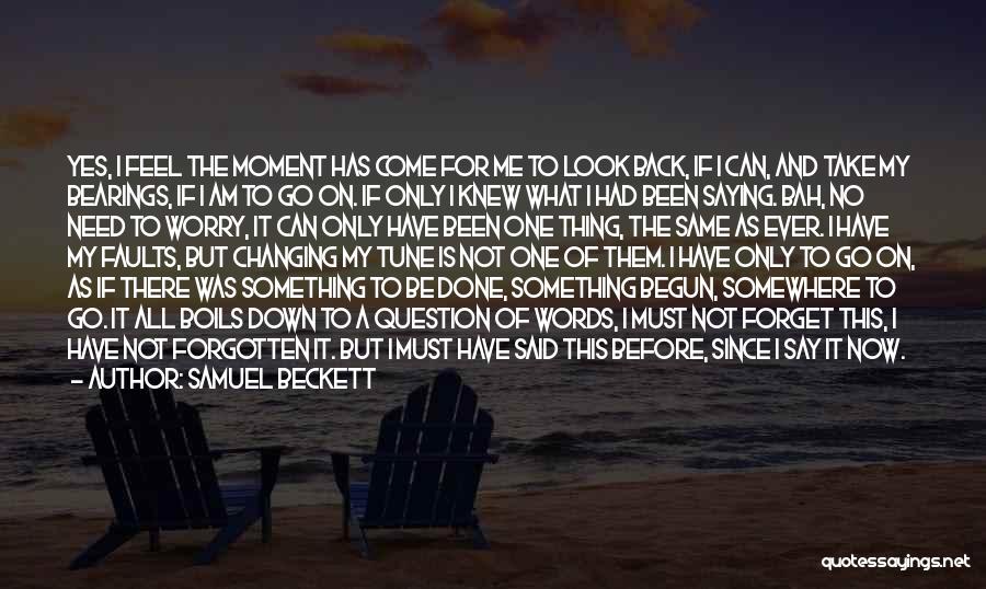 Samuel Beckett Quotes: Yes, I Feel The Moment Has Come For Me To Look Back, If I Can, And Take My Bearings, If