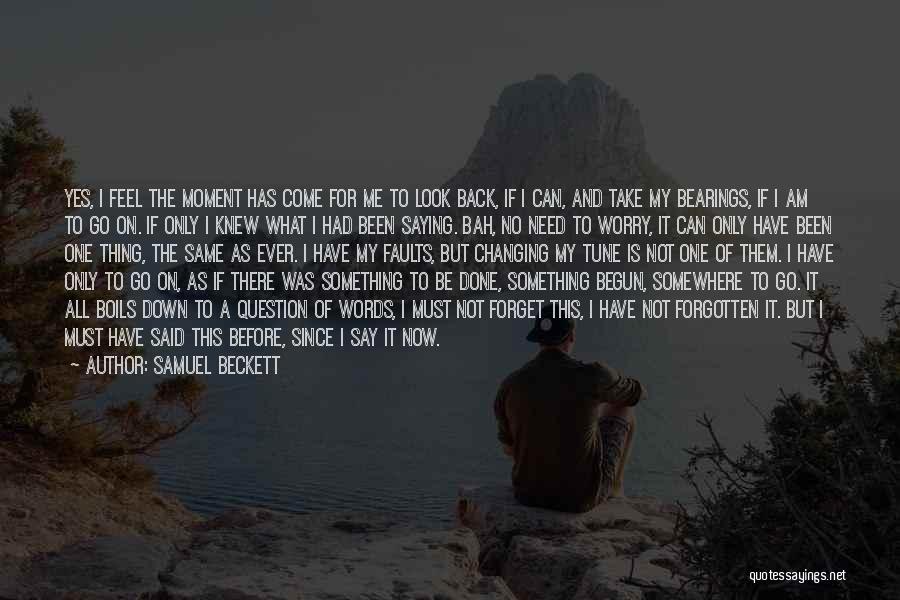 Samuel Beckett Quotes: Yes, I Feel The Moment Has Come For Me To Look Back, If I Can, And Take My Bearings, If
