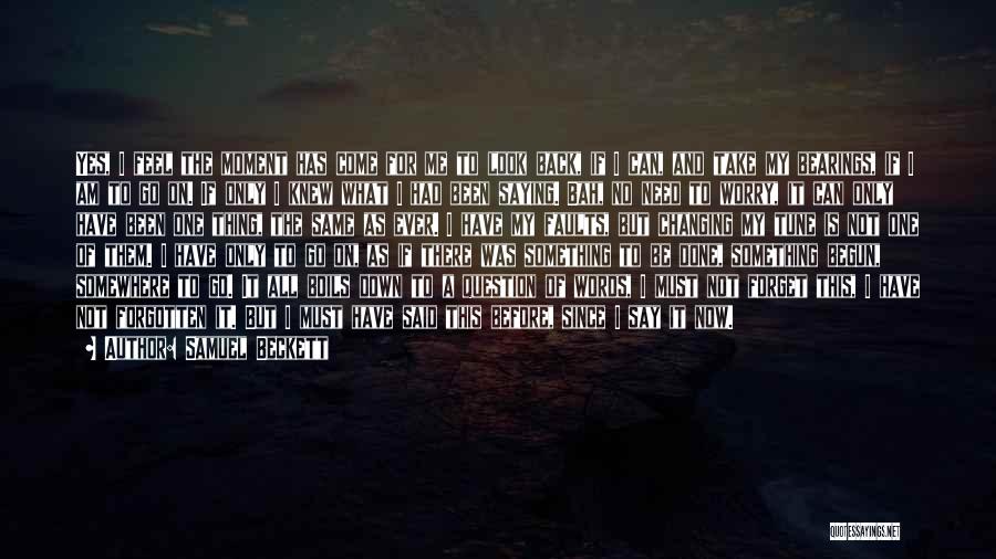 Samuel Beckett Quotes: Yes, I Feel The Moment Has Come For Me To Look Back, If I Can, And Take My Bearings, If