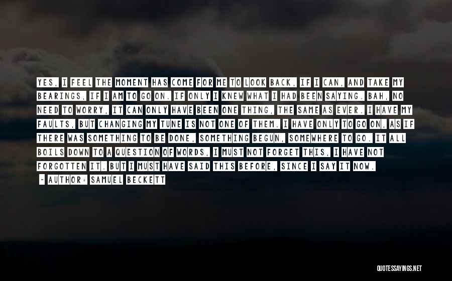 Samuel Beckett Quotes: Yes, I Feel The Moment Has Come For Me To Look Back, If I Can, And Take My Bearings, If