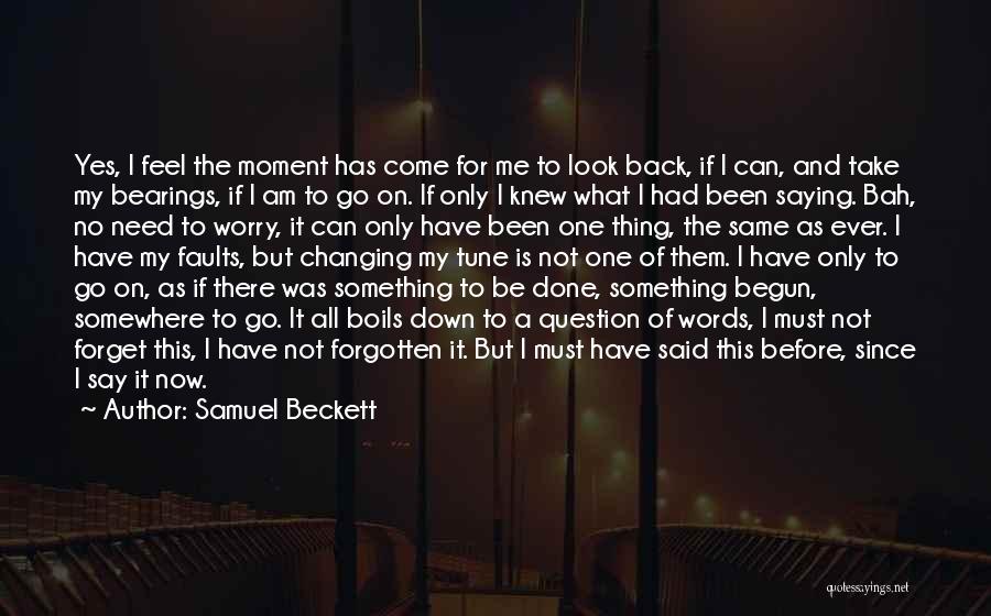 Samuel Beckett Quotes: Yes, I Feel The Moment Has Come For Me To Look Back, If I Can, And Take My Bearings, If