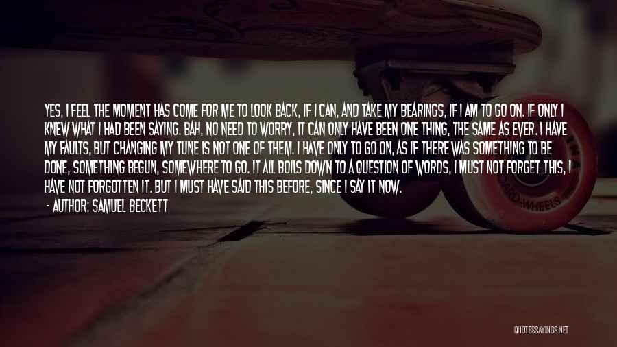 Samuel Beckett Quotes: Yes, I Feel The Moment Has Come For Me To Look Back, If I Can, And Take My Bearings, If