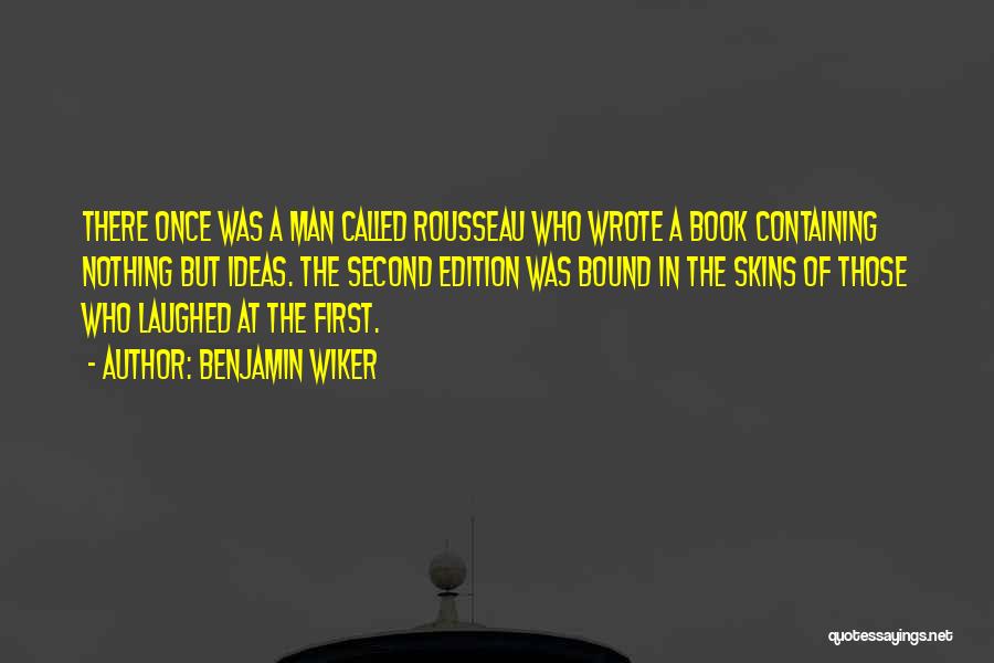 Benjamin Wiker Quotes: There Once Was A Man Called Rousseau Who Wrote A Book Containing Nothing But Ideas. The Second Edition Was Bound