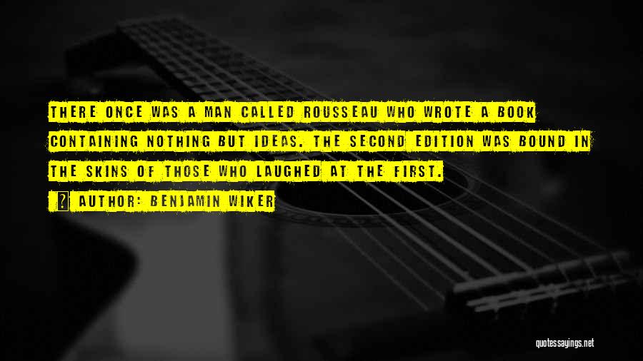 Benjamin Wiker Quotes: There Once Was A Man Called Rousseau Who Wrote A Book Containing Nothing But Ideas. The Second Edition Was Bound