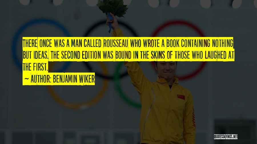 Benjamin Wiker Quotes: There Once Was A Man Called Rousseau Who Wrote A Book Containing Nothing But Ideas. The Second Edition Was Bound