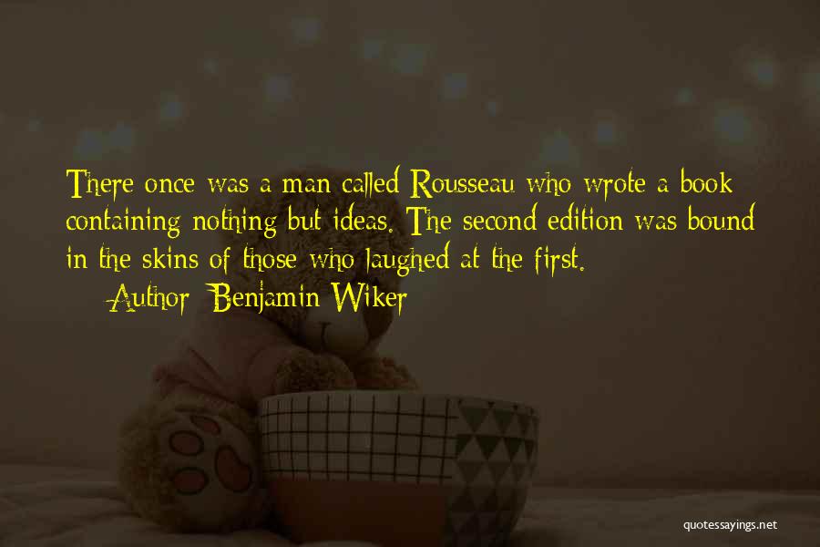 Benjamin Wiker Quotes: There Once Was A Man Called Rousseau Who Wrote A Book Containing Nothing But Ideas. The Second Edition Was Bound