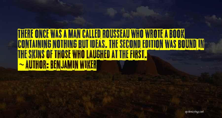 Benjamin Wiker Quotes: There Once Was A Man Called Rousseau Who Wrote A Book Containing Nothing But Ideas. The Second Edition Was Bound