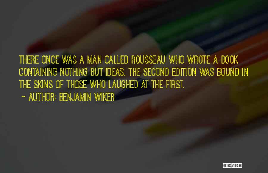 Benjamin Wiker Quotes: There Once Was A Man Called Rousseau Who Wrote A Book Containing Nothing But Ideas. The Second Edition Was Bound