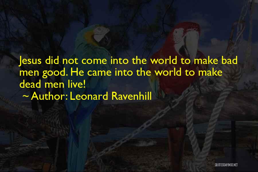 Leonard Ravenhill Quotes: Jesus Did Not Come Into The World To Make Bad Men Good. He Came Into The World To Make Dead