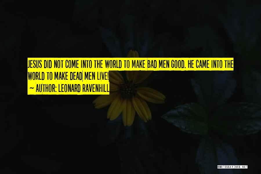 Leonard Ravenhill Quotes: Jesus Did Not Come Into The World To Make Bad Men Good. He Came Into The World To Make Dead