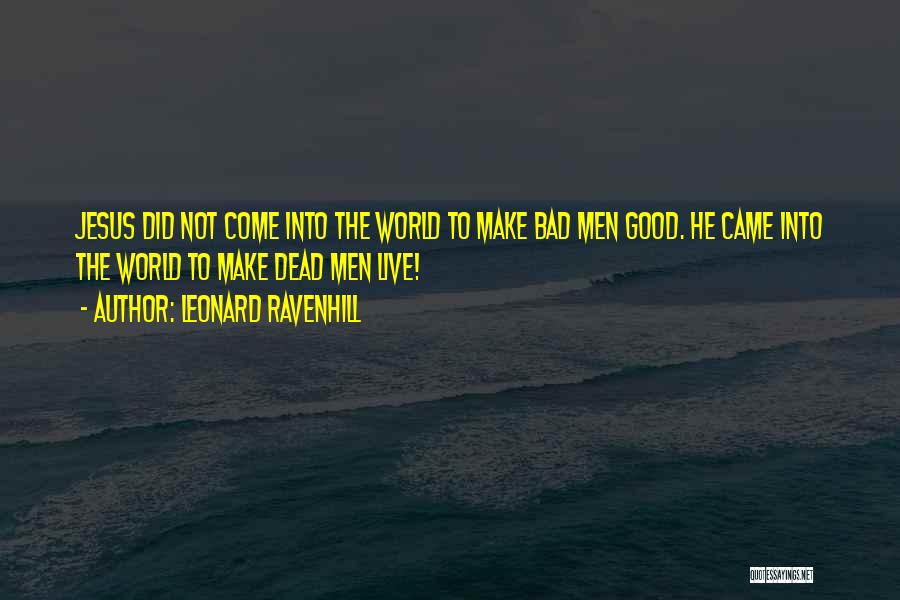 Leonard Ravenhill Quotes: Jesus Did Not Come Into The World To Make Bad Men Good. He Came Into The World To Make Dead
