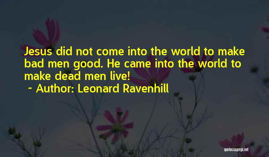 Leonard Ravenhill Quotes: Jesus Did Not Come Into The World To Make Bad Men Good. He Came Into The World To Make Dead