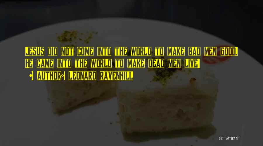 Leonard Ravenhill Quotes: Jesus Did Not Come Into The World To Make Bad Men Good. He Came Into The World To Make Dead