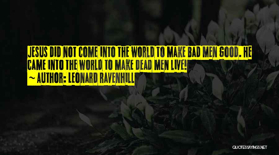 Leonard Ravenhill Quotes: Jesus Did Not Come Into The World To Make Bad Men Good. He Came Into The World To Make Dead