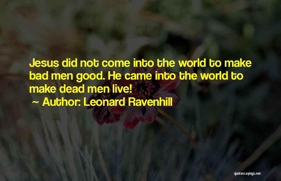 Leonard Ravenhill Quotes: Jesus Did Not Come Into The World To Make Bad Men Good. He Came Into The World To Make Dead