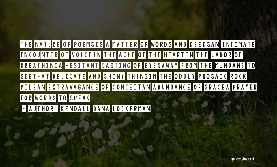 Kendall Dana Lockerman Quotes: The Nature Of Poemsis A Matter Of Words And Deedsan Intimate Encounter Of Voicein The Ache Of The Heartin The