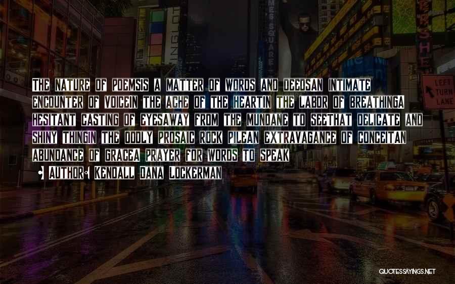 Kendall Dana Lockerman Quotes: The Nature Of Poemsis A Matter Of Words And Deedsan Intimate Encounter Of Voicein The Ache Of The Heartin The