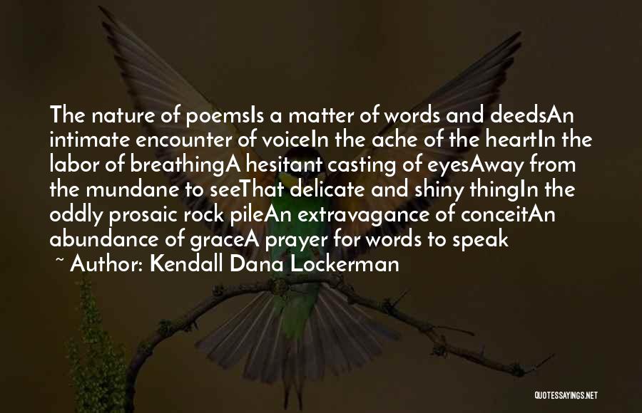 Kendall Dana Lockerman Quotes: The Nature Of Poemsis A Matter Of Words And Deedsan Intimate Encounter Of Voicein The Ache Of The Heartin The