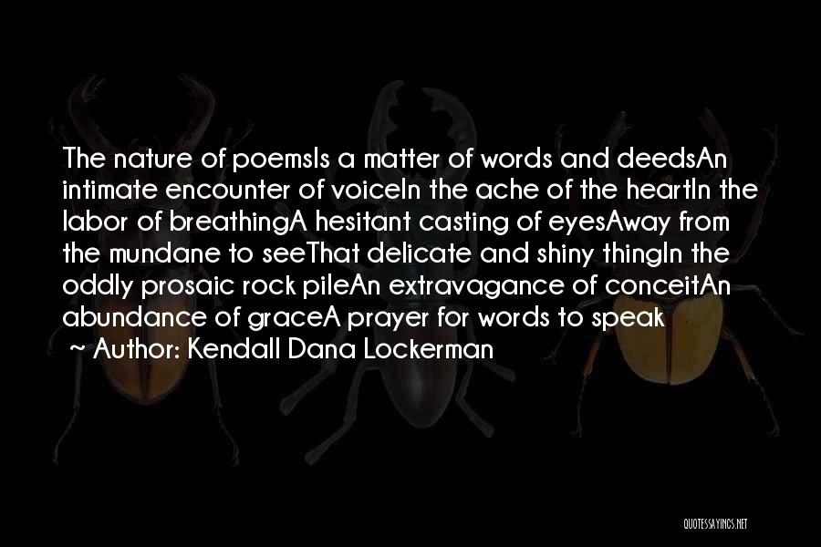 Kendall Dana Lockerman Quotes: The Nature Of Poemsis A Matter Of Words And Deedsan Intimate Encounter Of Voicein The Ache Of The Heartin The