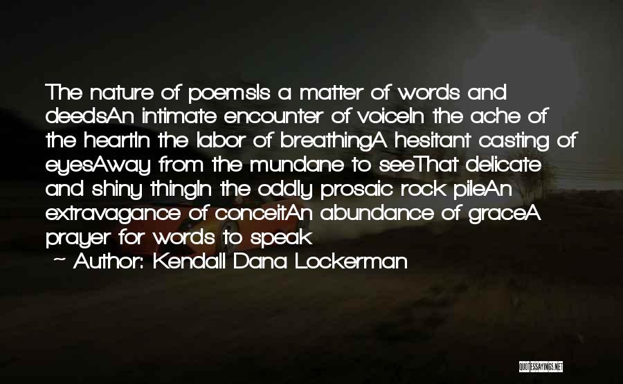 Kendall Dana Lockerman Quotes: The Nature Of Poemsis A Matter Of Words And Deedsan Intimate Encounter Of Voicein The Ache Of The Heartin The