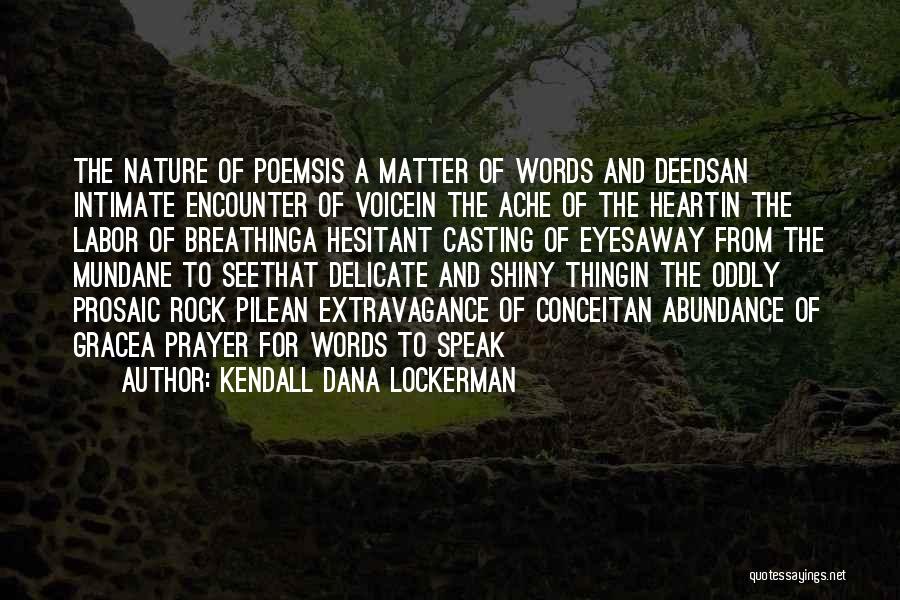 Kendall Dana Lockerman Quotes: The Nature Of Poemsis A Matter Of Words And Deedsan Intimate Encounter Of Voicein The Ache Of The Heartin The