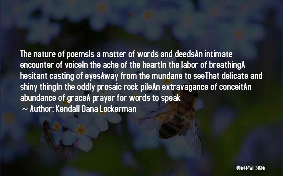 Kendall Dana Lockerman Quotes: The Nature Of Poemsis A Matter Of Words And Deedsan Intimate Encounter Of Voicein The Ache Of The Heartin The