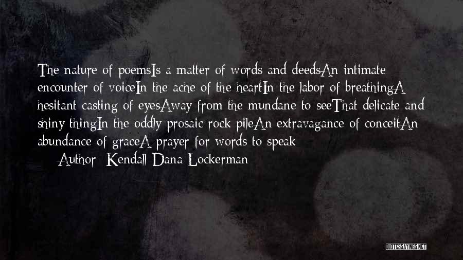 Kendall Dana Lockerman Quotes: The Nature Of Poemsis A Matter Of Words And Deedsan Intimate Encounter Of Voicein The Ache Of The Heartin The