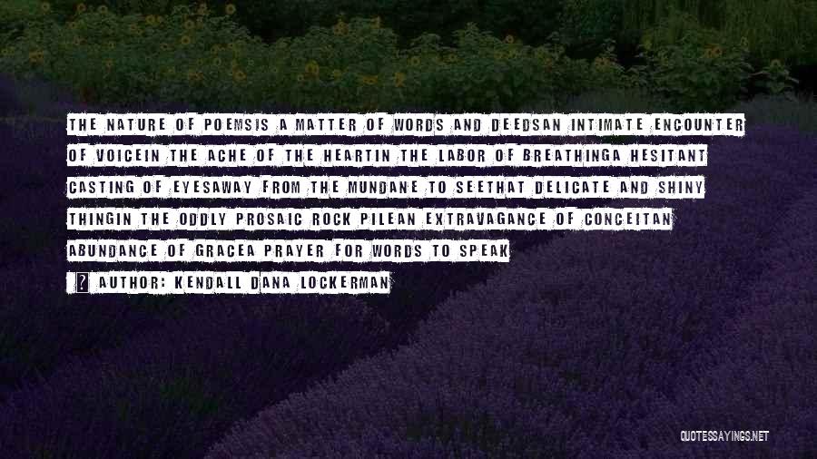 Kendall Dana Lockerman Quotes: The Nature Of Poemsis A Matter Of Words And Deedsan Intimate Encounter Of Voicein The Ache Of The Heartin The