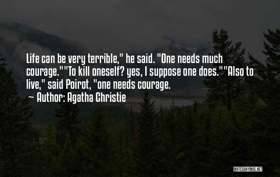 Agatha Christie Quotes: Life Can Be Very Terrible, He Said. One Needs Much Courage.to Kill Oneself? Yes, I Suppose One Does.also To Live,