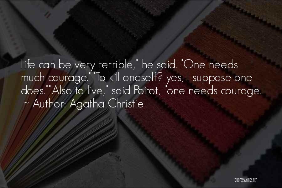 Agatha Christie Quotes: Life Can Be Very Terrible, He Said. One Needs Much Courage.to Kill Oneself? Yes, I Suppose One Does.also To Live,