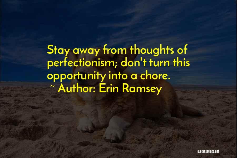 Erin Ramsey Quotes: Stay Away From Thoughts Of Perfectionism; Don't Turn This Opportunity Into A Chore.