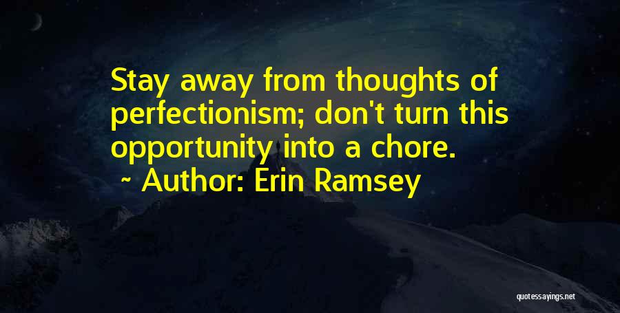 Erin Ramsey Quotes: Stay Away From Thoughts Of Perfectionism; Don't Turn This Opportunity Into A Chore.