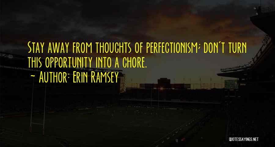 Erin Ramsey Quotes: Stay Away From Thoughts Of Perfectionism; Don't Turn This Opportunity Into A Chore.