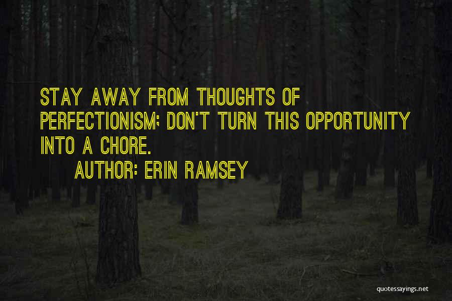 Erin Ramsey Quotes: Stay Away From Thoughts Of Perfectionism; Don't Turn This Opportunity Into A Chore.