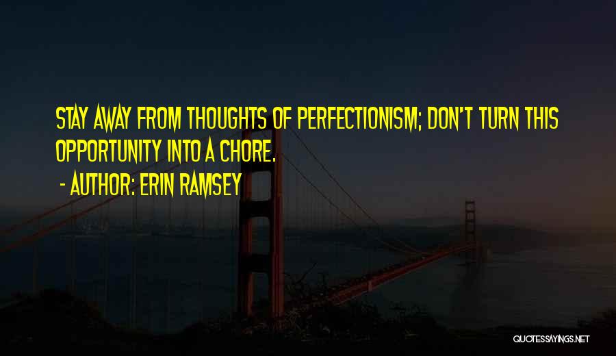 Erin Ramsey Quotes: Stay Away From Thoughts Of Perfectionism; Don't Turn This Opportunity Into A Chore.