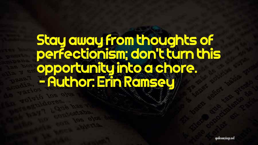 Erin Ramsey Quotes: Stay Away From Thoughts Of Perfectionism; Don't Turn This Opportunity Into A Chore.