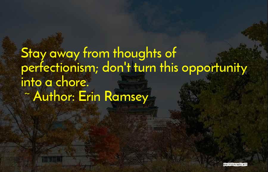 Erin Ramsey Quotes: Stay Away From Thoughts Of Perfectionism; Don't Turn This Opportunity Into A Chore.