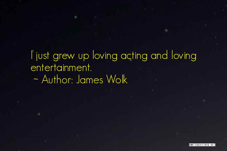 James Wolk Quotes: I Just Grew Up Loving Acting And Loving Entertainment.