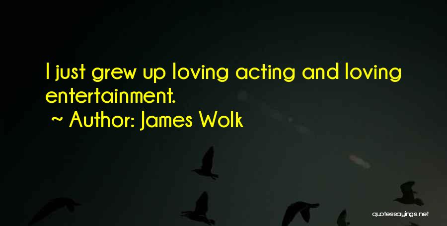 James Wolk Quotes: I Just Grew Up Loving Acting And Loving Entertainment.