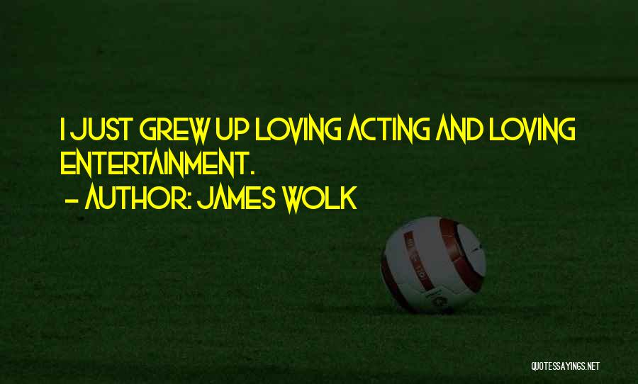 James Wolk Quotes: I Just Grew Up Loving Acting And Loving Entertainment.