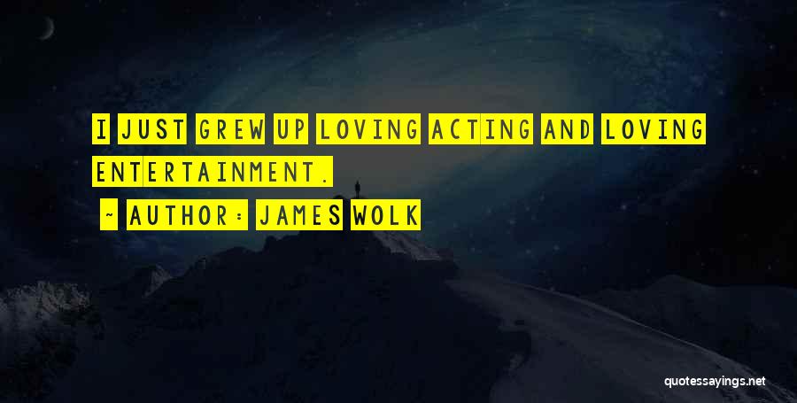 James Wolk Quotes: I Just Grew Up Loving Acting And Loving Entertainment.