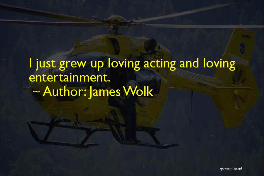 James Wolk Quotes: I Just Grew Up Loving Acting And Loving Entertainment.