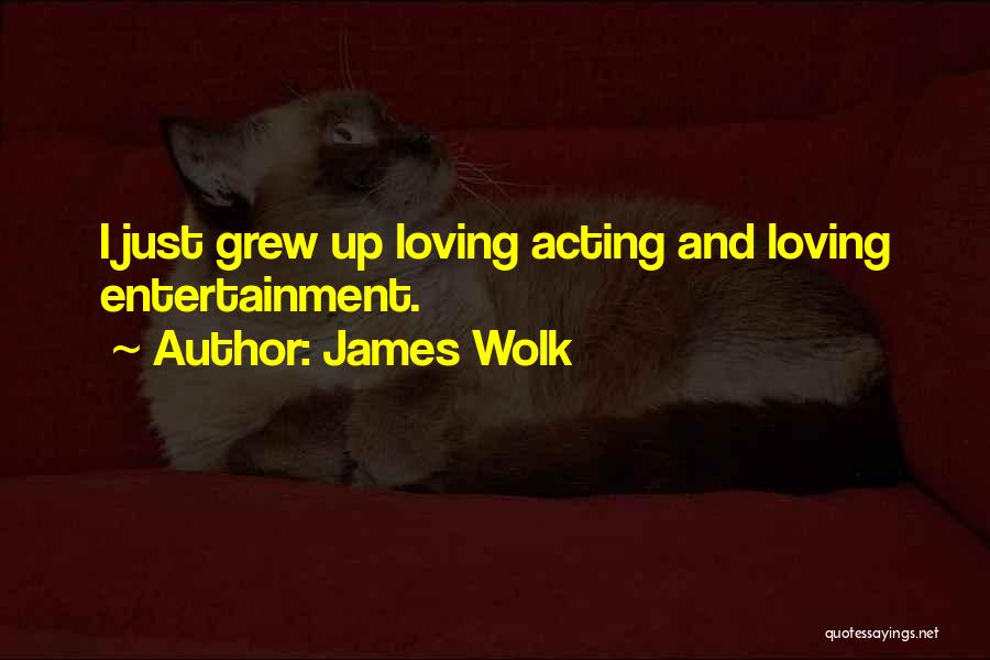 James Wolk Quotes: I Just Grew Up Loving Acting And Loving Entertainment.