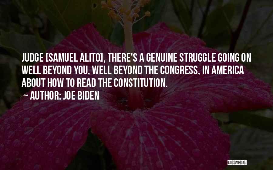 Joe Biden Quotes: Judge [samuel Alito], There's A Genuine Struggle Going On Well Beyond You, Well Beyond The Congress, In America About How
