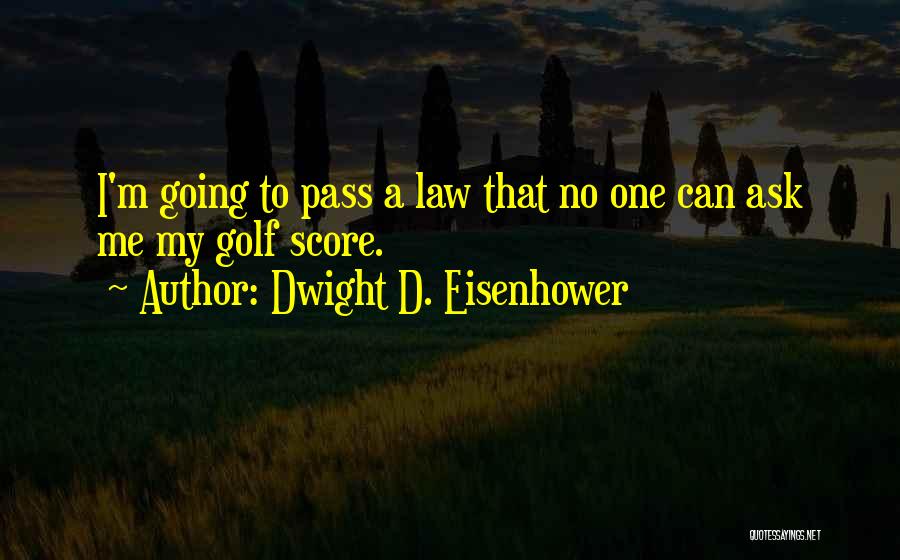 Dwight D. Eisenhower Quotes: I'm Going To Pass A Law That No One Can Ask Me My Golf Score.