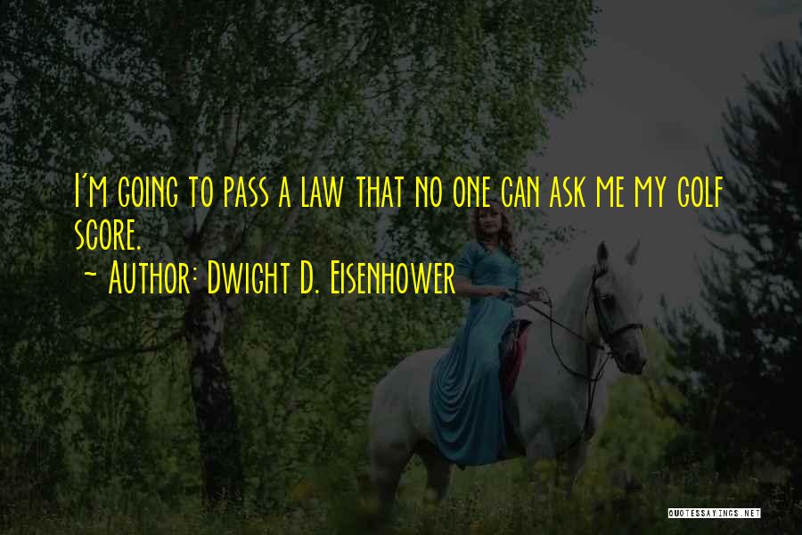 Dwight D. Eisenhower Quotes: I'm Going To Pass A Law That No One Can Ask Me My Golf Score.