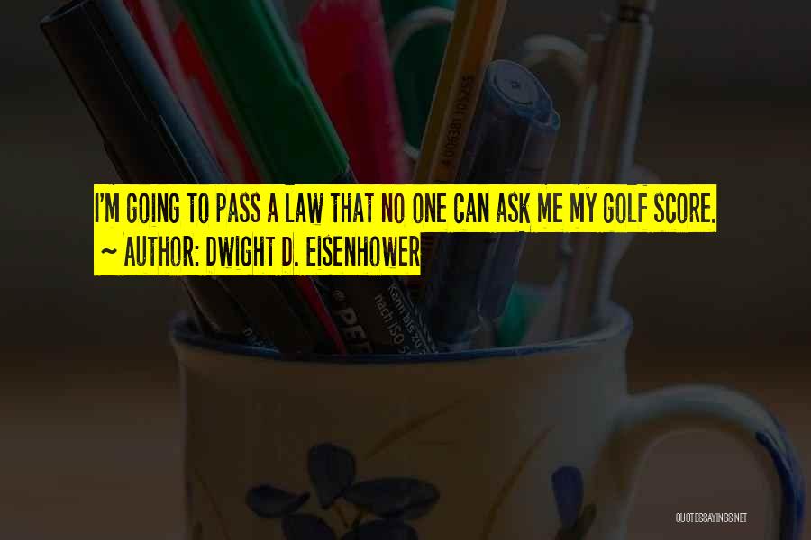 Dwight D. Eisenhower Quotes: I'm Going To Pass A Law That No One Can Ask Me My Golf Score.